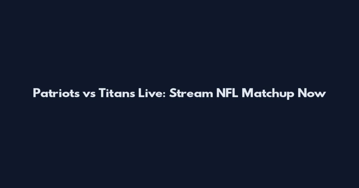 Patriots vs Titans Live: Stream NFL Matchup Now