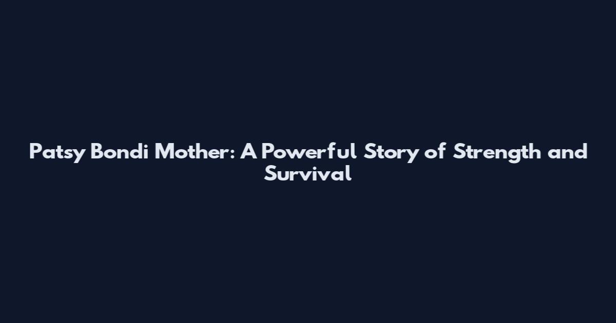 Patsy Bondi Mother: A Powerful Story of Strength and Survival