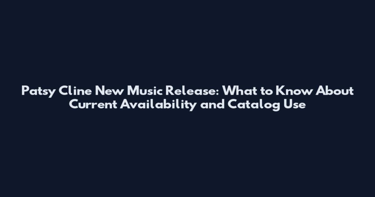 Patsy Cline New Music Release: What to Know About Current Availability and Catalog Use
