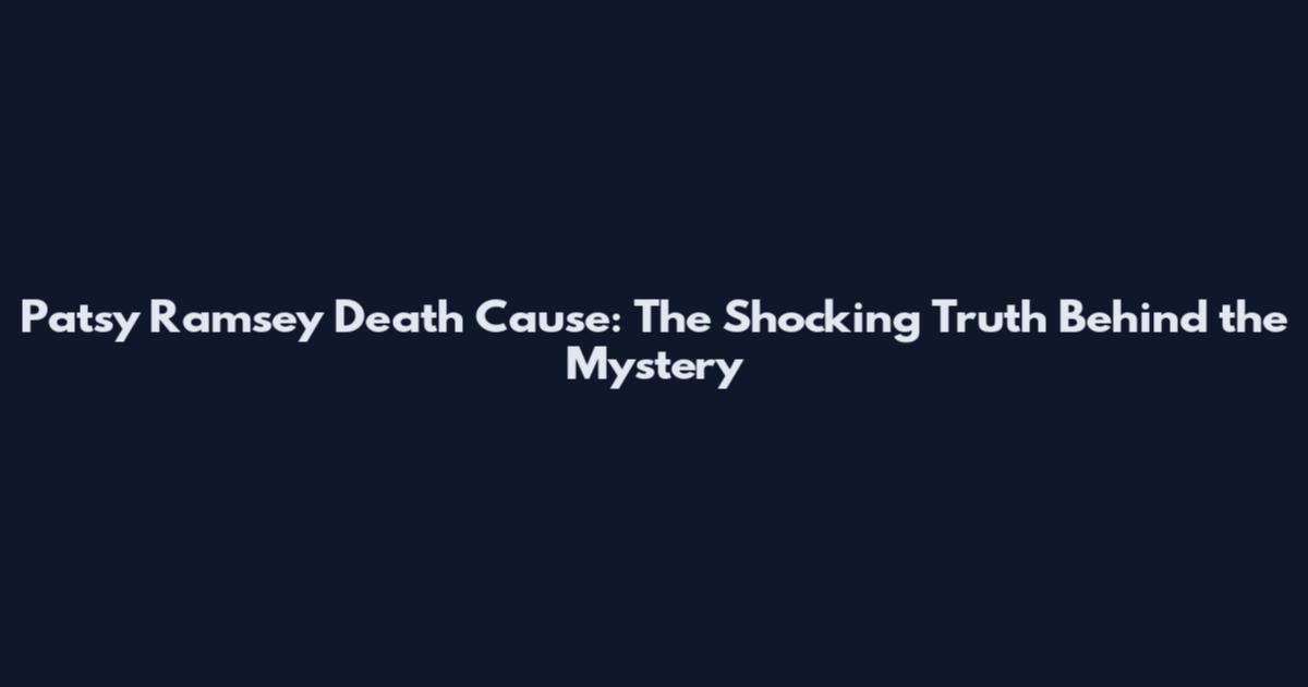 Patsy Ramsey Death Cause: The Shocking Truth Behind the Mystery