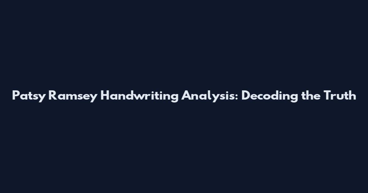 Patsy Ramsey Handwriting Analysis: Decoding the Truth