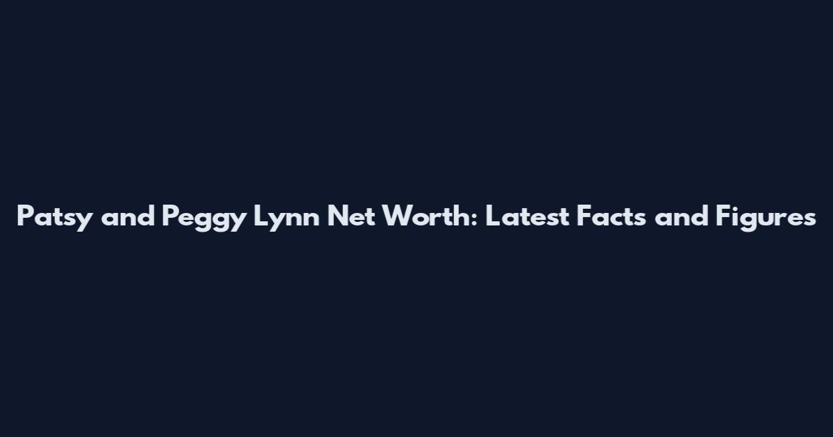 Patsy and Peggy Lynn Net Worth: Latest Facts and Figures