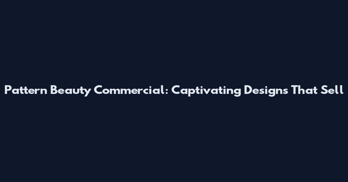 Pattern Beauty Commercial: Captivating Designs That Sell