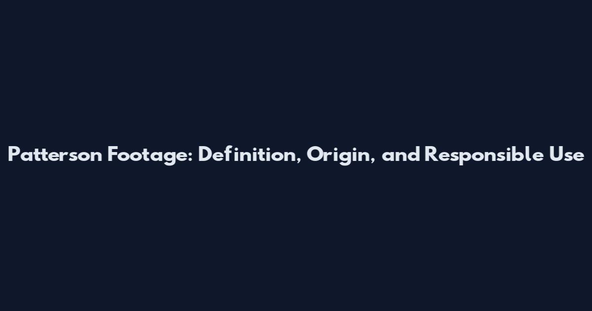 Patterson Footage: Definition, Origin, and Responsible Use