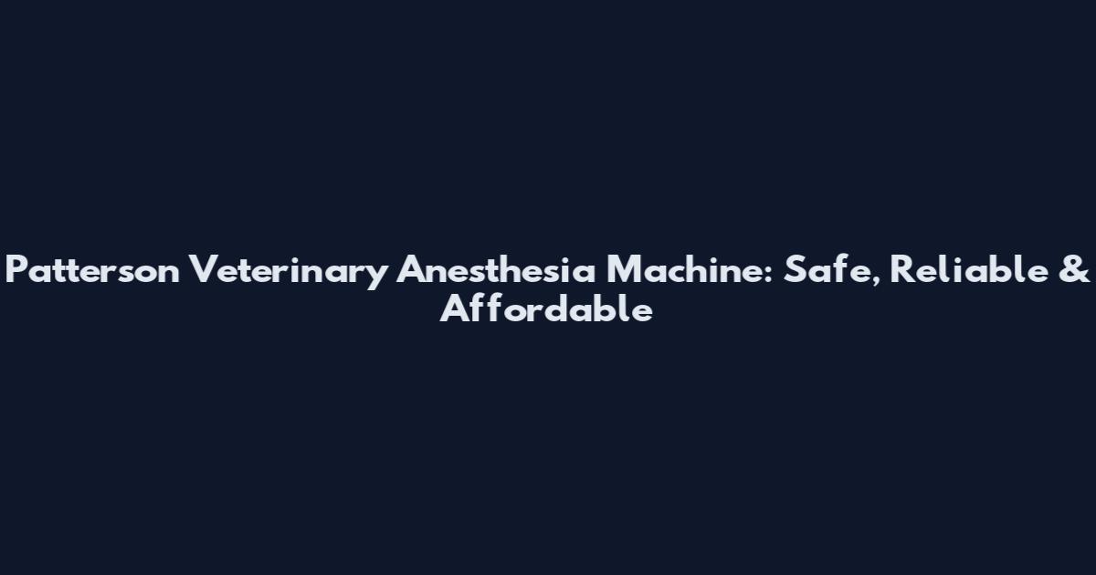 Patterson Veterinary Anesthesia Machine: Safe, Reliable & Affordable