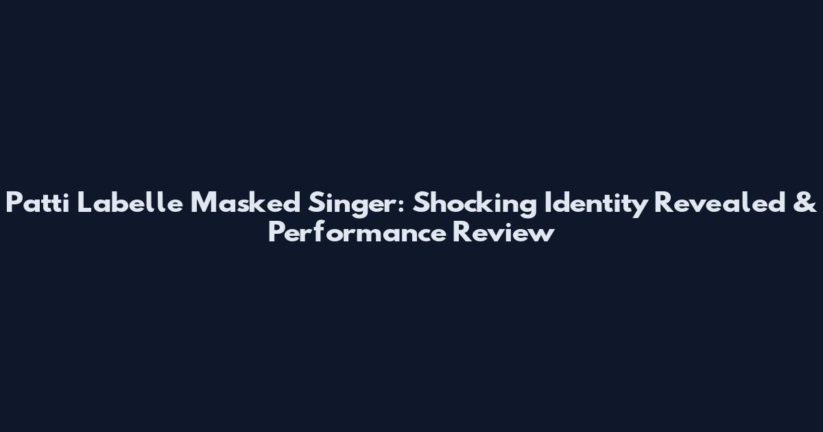 Patti Labelle Masked Singer: Shocking Identity Revealed & Performance Review