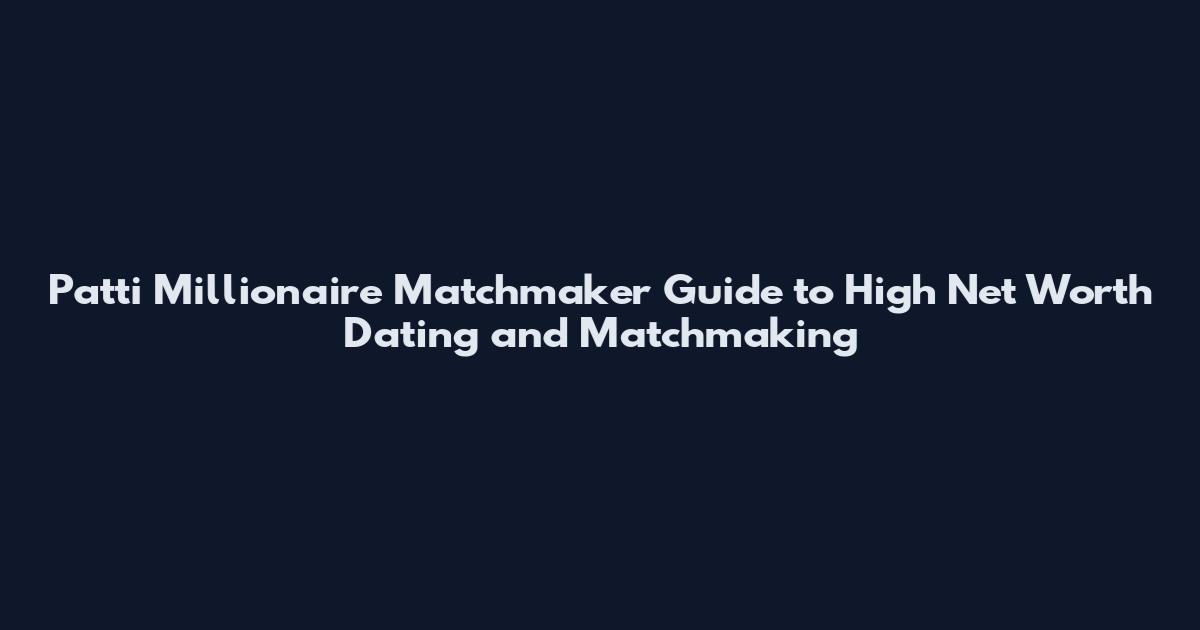 Patti Millionaire Matchmaker Guide to High Net Worth Dating and Matchmaking