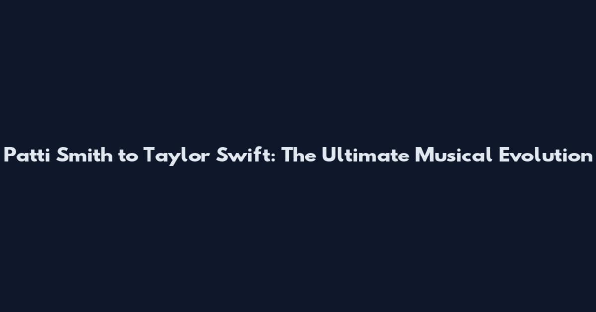 Patti Smith to Taylor Swift: The Ultimate Musical Evolution