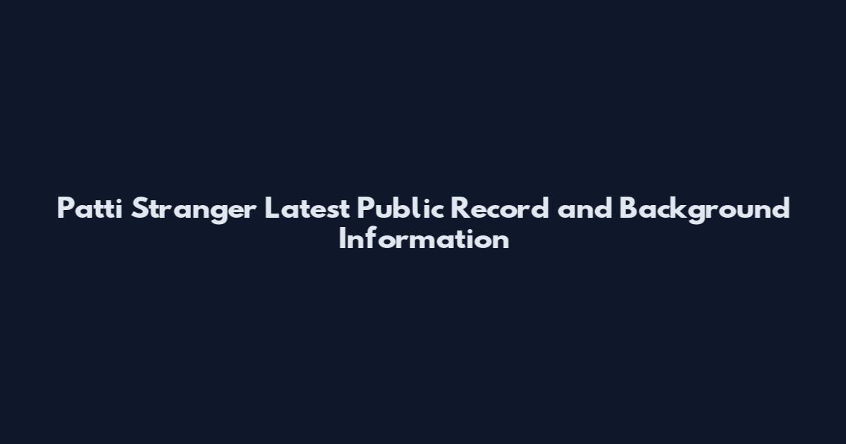 Patti Stranger Latest Public Record and Background Information