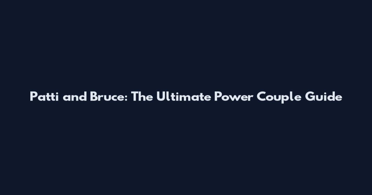 Patti and Bruce: The Ultimate Power Couple Guide