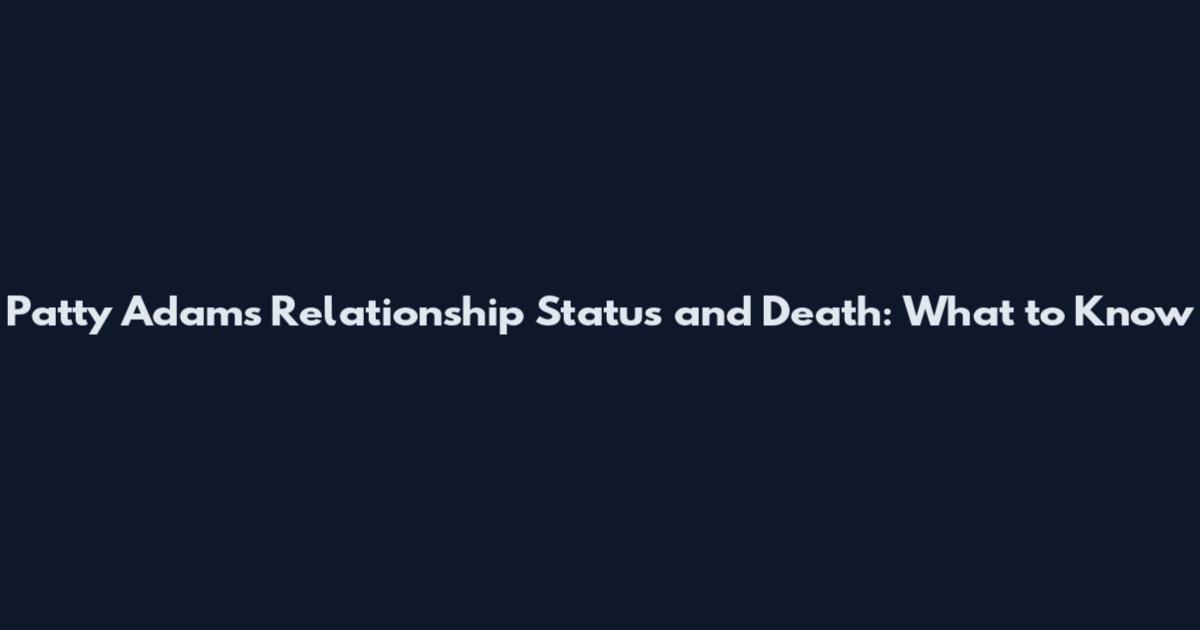 Patty Adams Relationship Status and Death: What to Know
