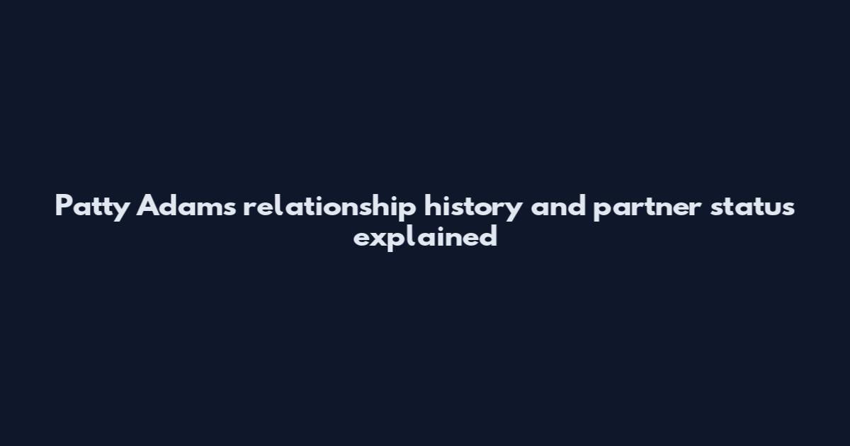 Patty Adams relationship history and partner status explained