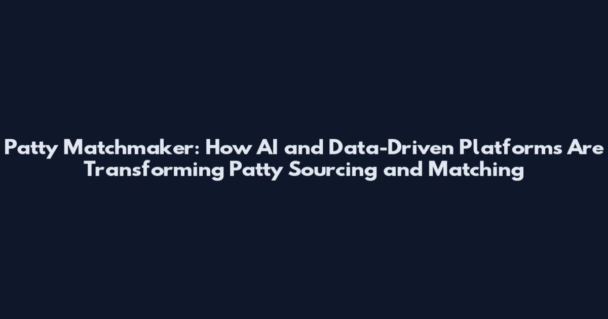 Patty Matchmaker: How AI and Data-Driven Platforms Are Transforming Patty Sourcing and Matching