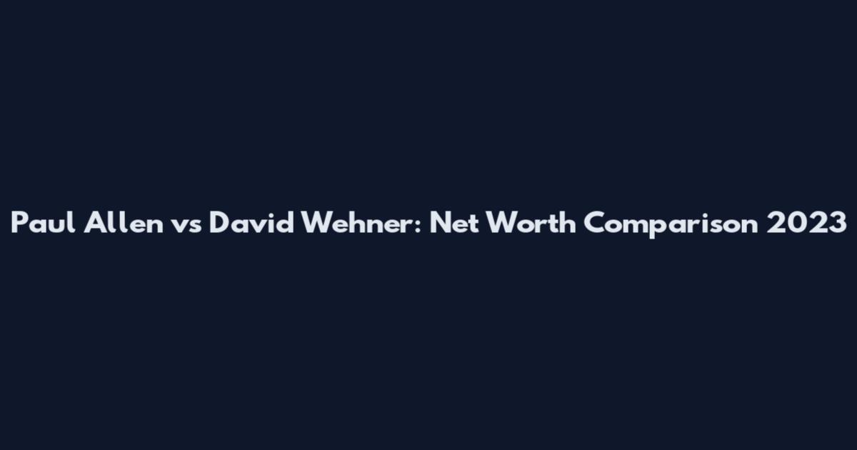 Paul Allen vs David Wehner: Net Worth Comparison 2023