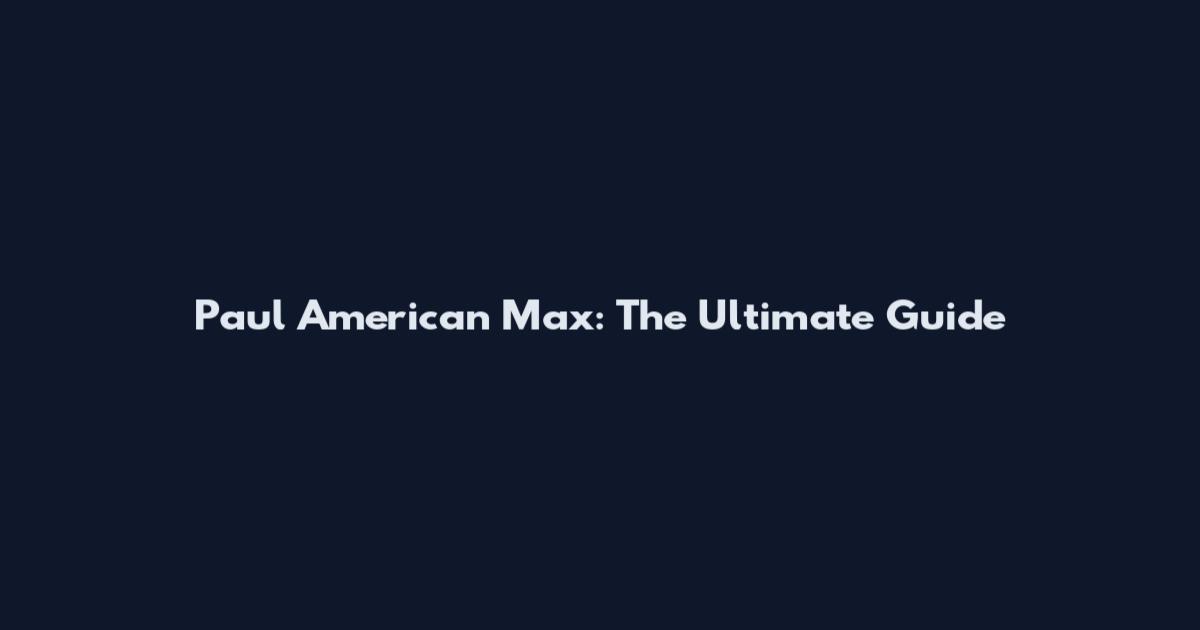 Paul American Max: The Ultimate Guide