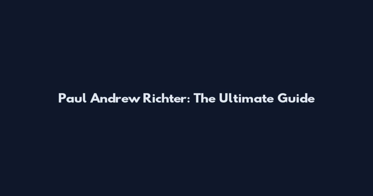 Paul Andrew Richter: The Ultimate Guide