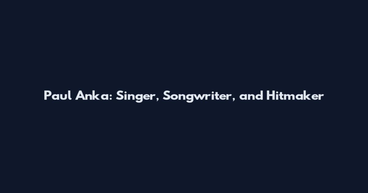 Paul Anka: Singer, Songwriter, and Hitmaker