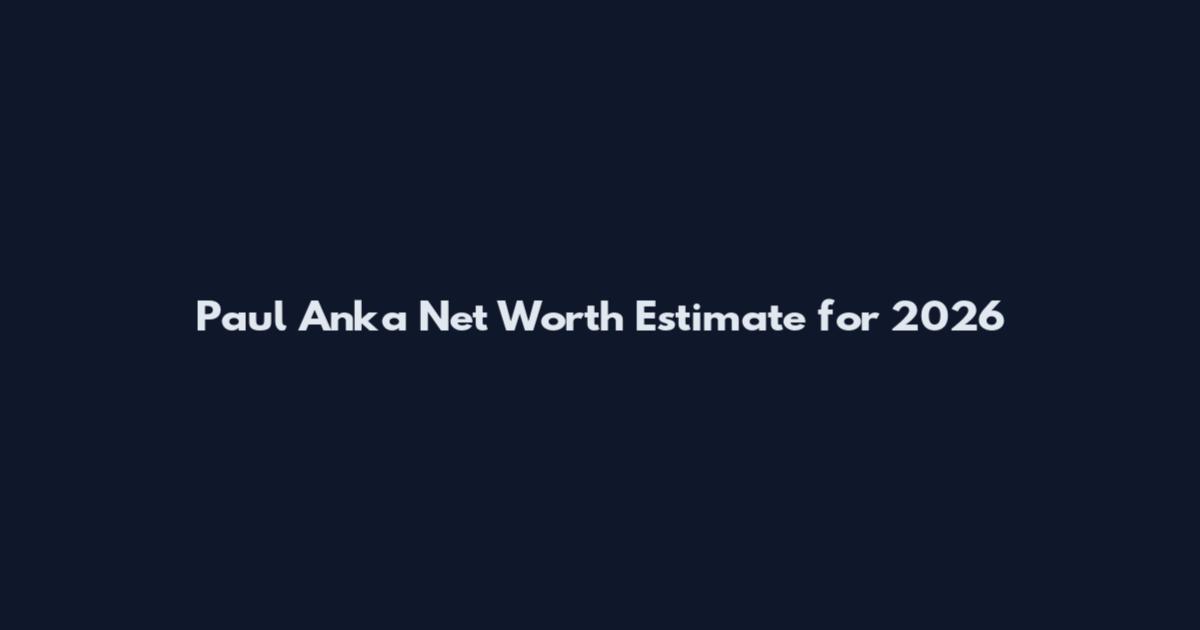 Paul Anka Net Worth Estimate for 2026