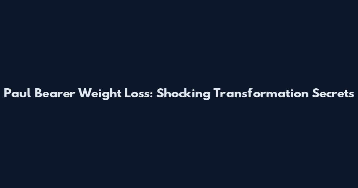Paul Bearer Weight Loss: Shocking Transformation Secrets