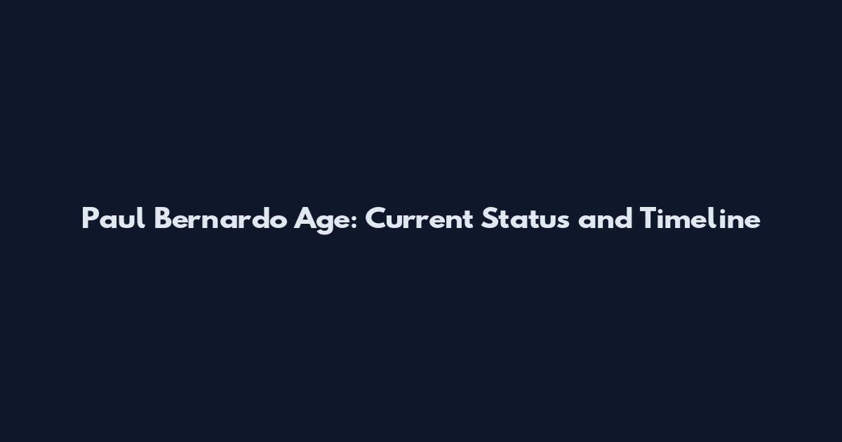 Paul Bernardo Age: Current Status and Timeline