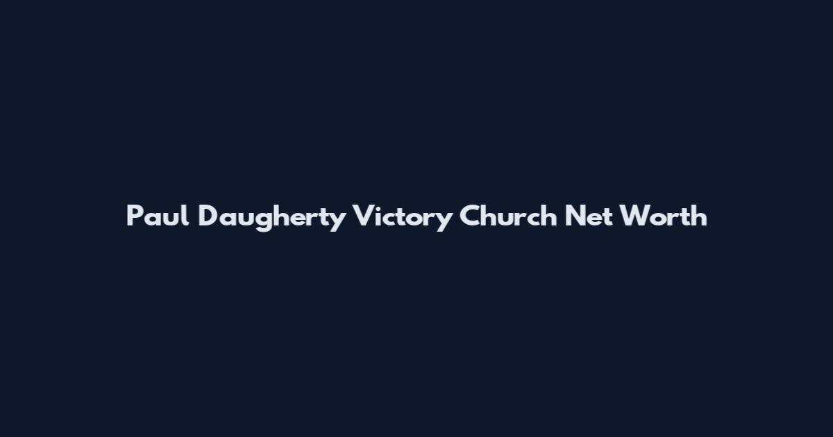 Paul Daugherty Victory Church Net Worth