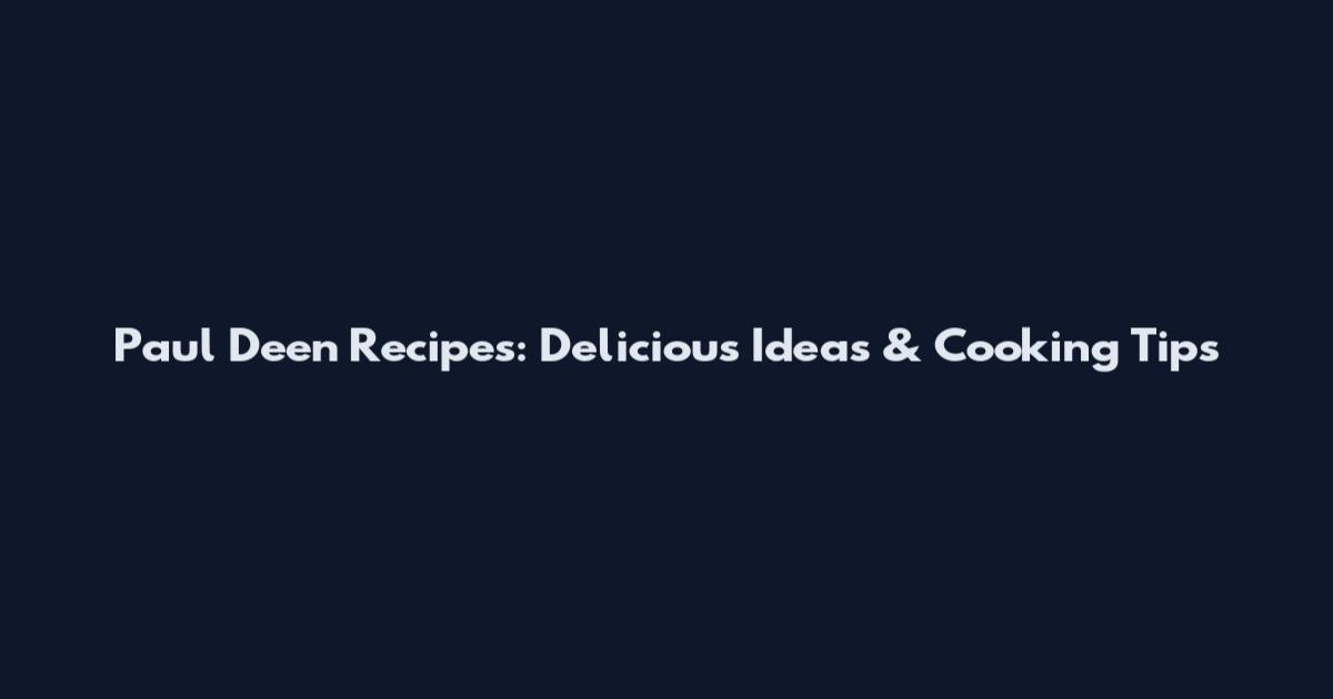 Paul Deen Recipes: Delicious Ideas & Cooking Tips