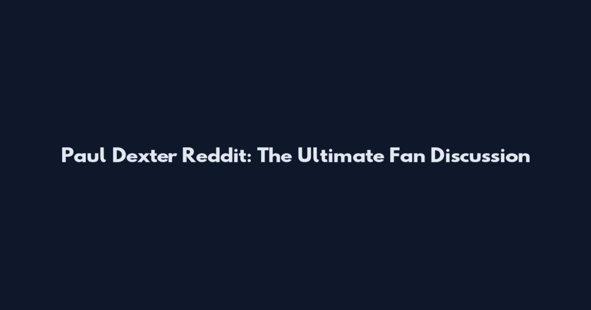 Paul Dexter Reddit: The Ultimate Fan Discussion