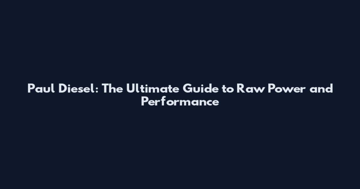 Paul Diesel: The Ultimate Guide to Raw Power and Performance