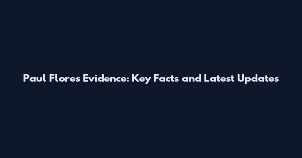 Paul Flores Evidence: Key Facts and Latest Updates