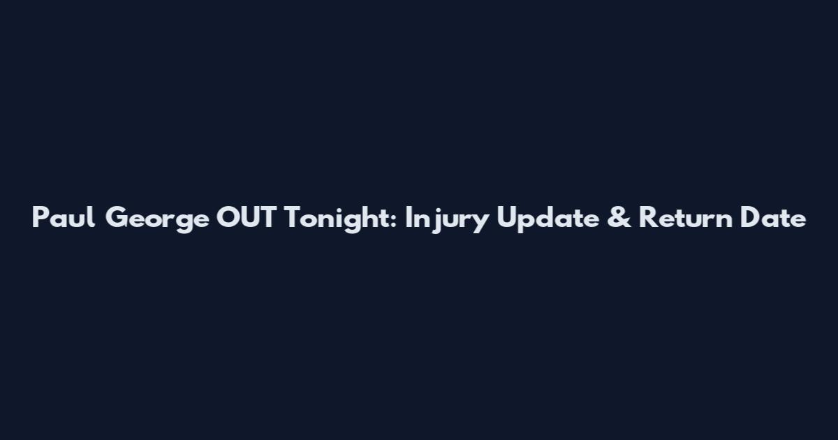 Paul George OUT Tonight: Injury Update & Return Date