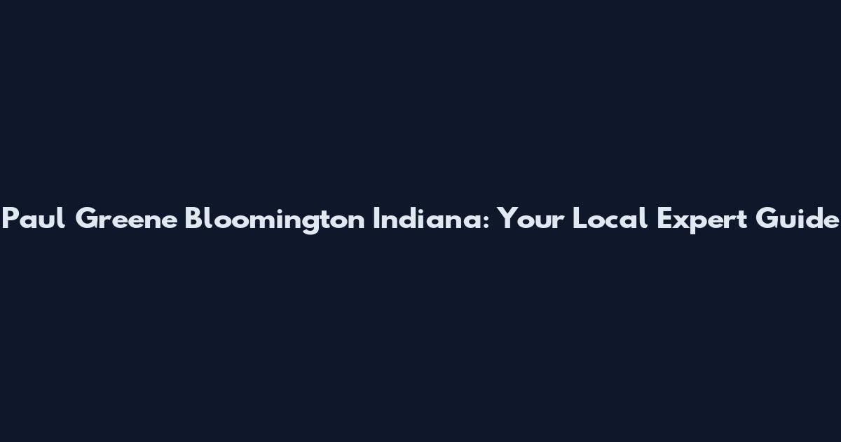 Paul Greene Bloomington Indiana: Your Local Expert Guide