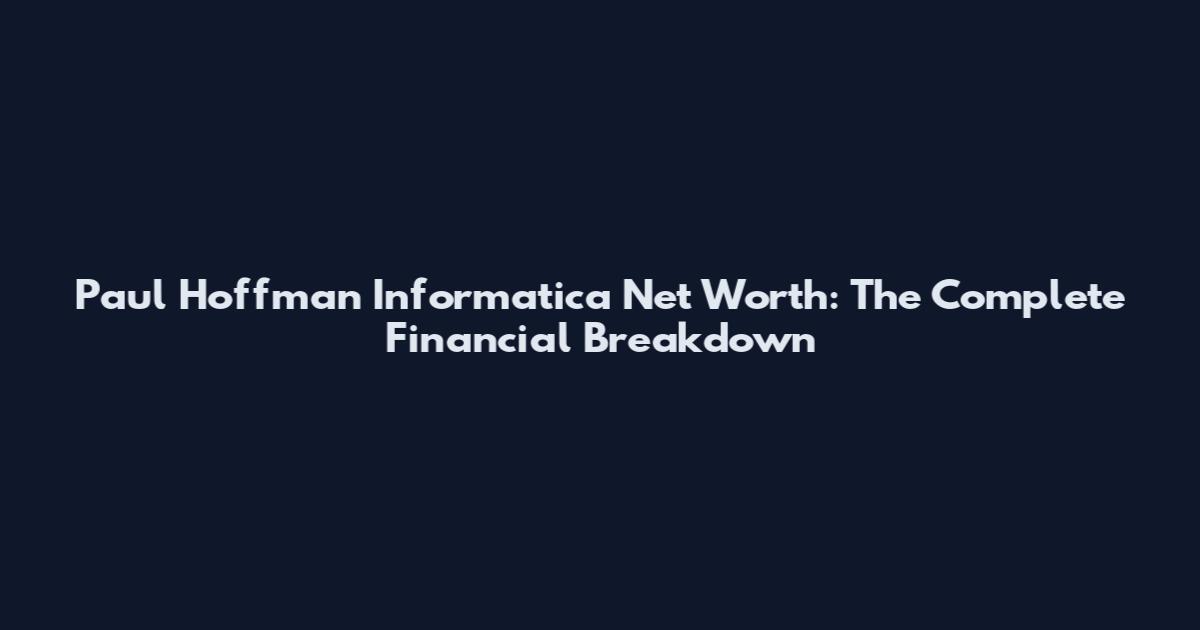 Paul Hoffman Informatica Net Worth: The Complete Financial Breakdown