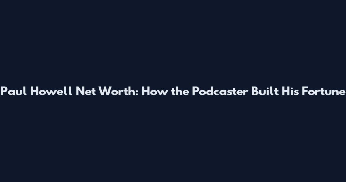 Paul Howell Net Worth: How the Podcaster Built His Fortune