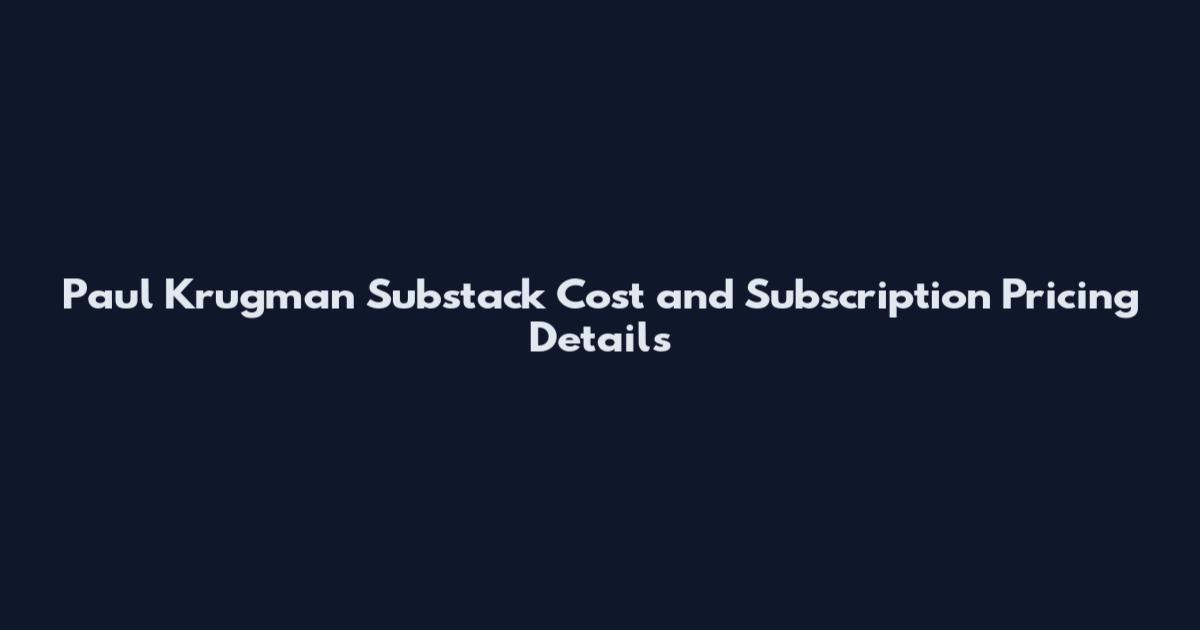 Paul Krugman Substack Cost and Subscription Pricing Details