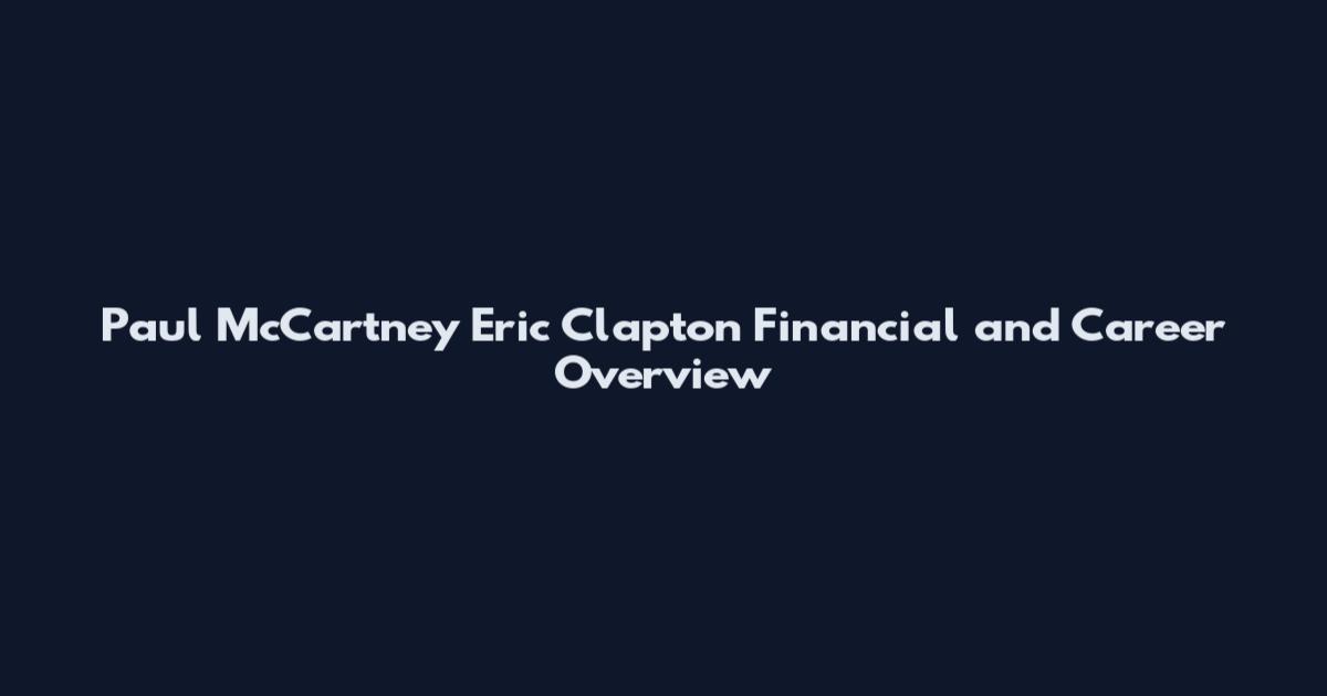 Paul McCartney Eric Clapton Financial and Career Overview