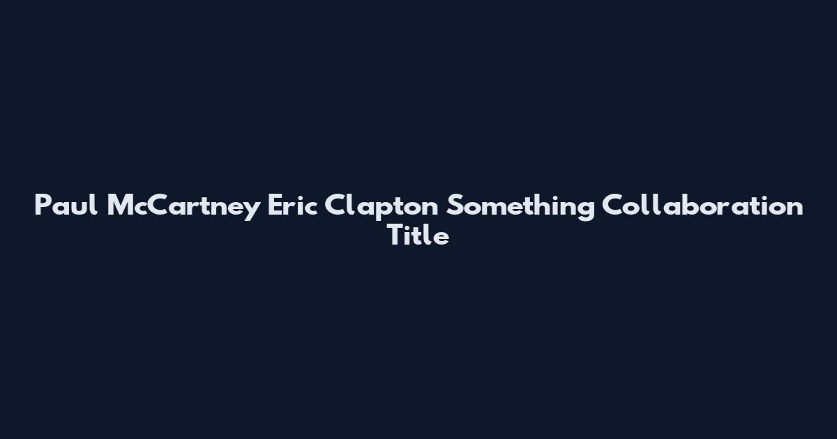 Paul McCartney Eric Clapton Something Collaboration Title