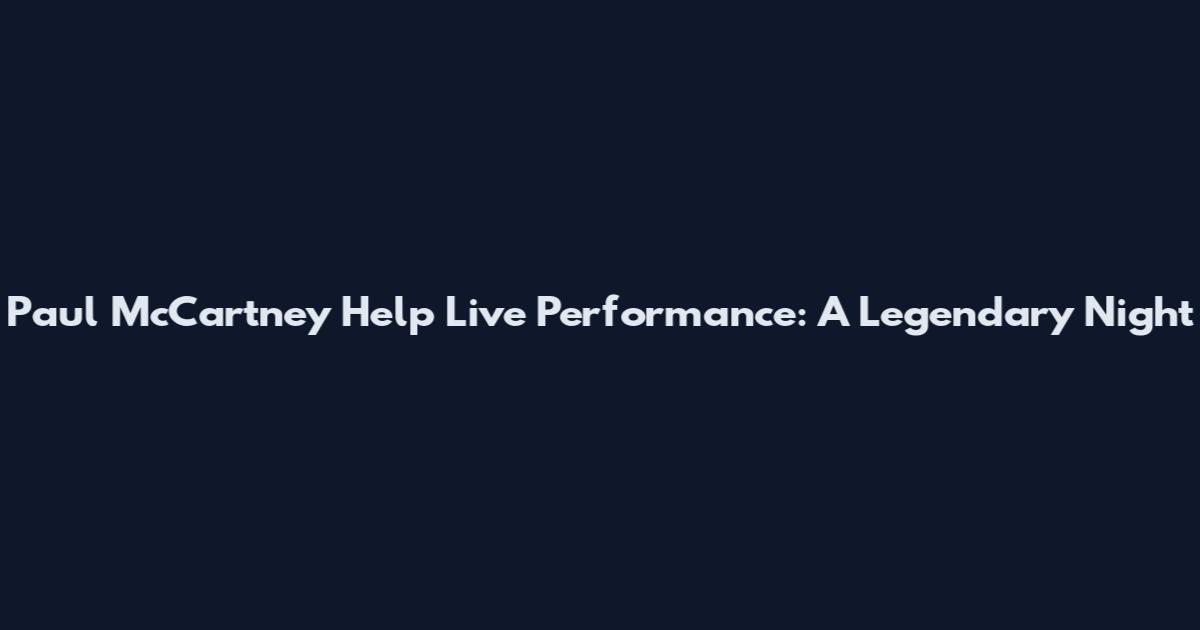 Paul McCartney Help Live Performance: A Legendary Night