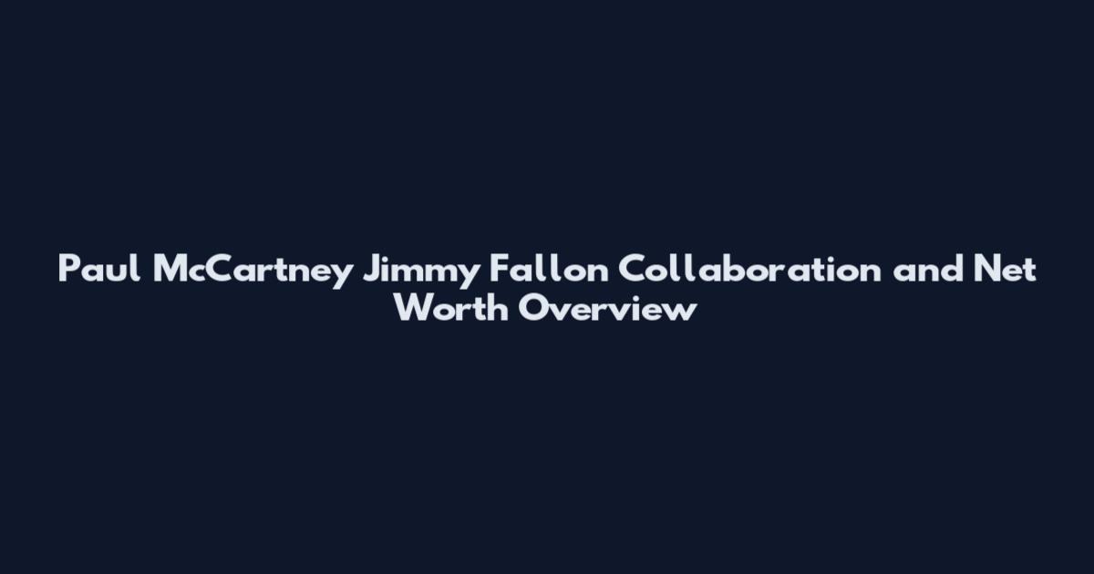 Paul McCartney Jimmy Fallon Collaboration and Net Worth Overview
