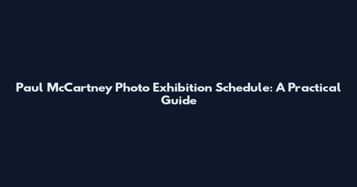 Paul McCartney Photo Exhibition Schedule: A Practical Guide