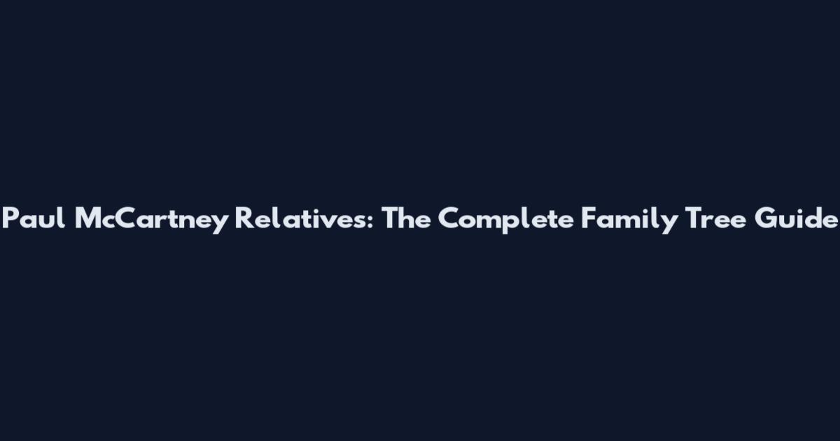 Paul McCartney Relatives: The Complete Family Tree Guide