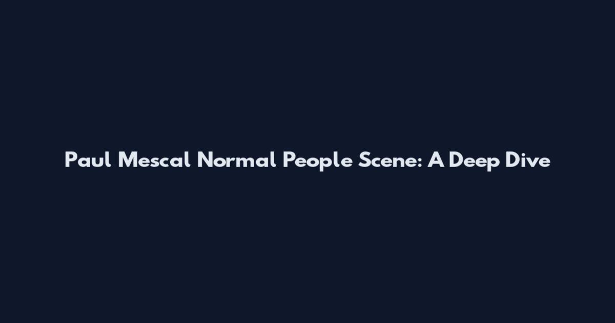 Paul Mescal Normal People Scene: A Deep Dive