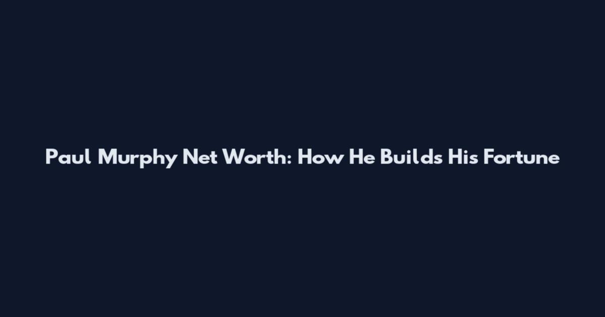 Paul Murphy Net Worth: How He Builds His Fortune