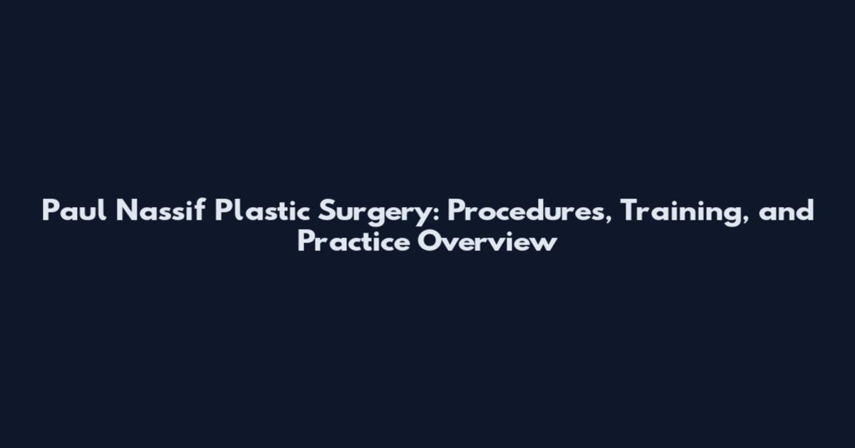 Paul Nassif Plastic Surgery: Procedures, Training, and Practice Overview