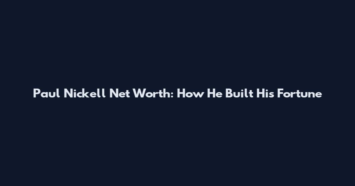 Paul Nickell Net Worth: How He Built His Fortune