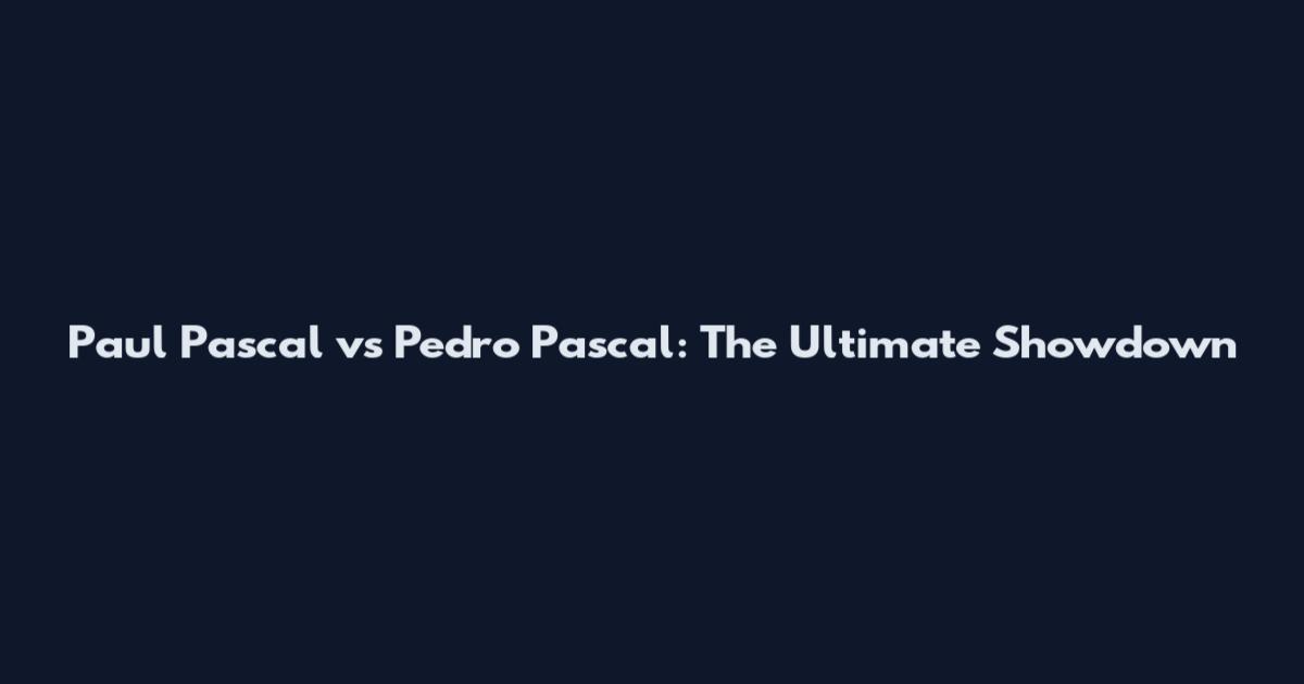Paul Pascal vs Pedro Pascal: The Ultimate Showdown