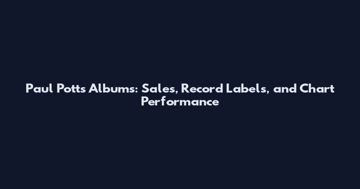 Paul Potts Albums: Sales, Record Labels, and Chart Performance