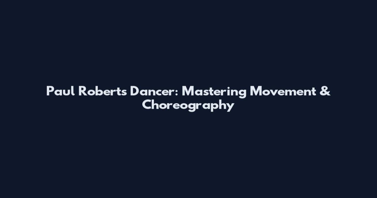 Paul Roberts Dancer: Mastering Movement & Choreography
