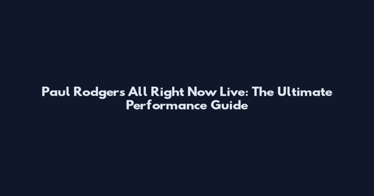 Paul Rodgers All Right Now Live: The Ultimate Performance Guide
