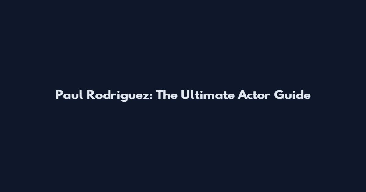 Paul Rodriguez: The Ultimate Actor Guide