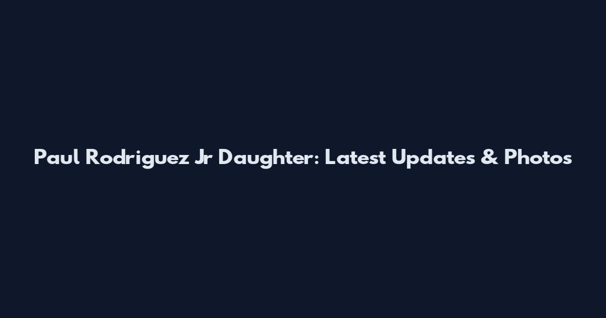 Paul Rodriguez Jr Daughter: Latest Updates & Photos
